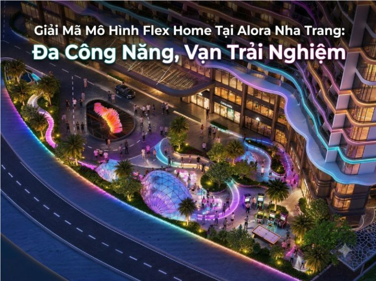 Giải Mã Mô Hình Flex Home Tại Alora Nha Trang: Đa Công Năng, Vạn Trải Nghiệm